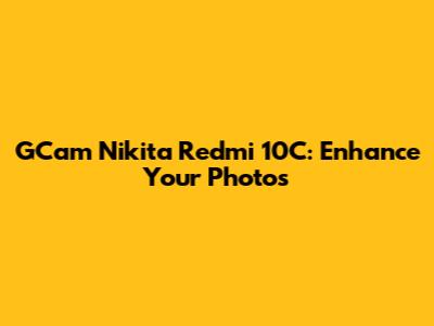 GCam Nikita Redmi 10C: Enhance Your Photos