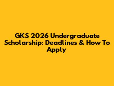 GKS 2026 Undergraduate Scholarship: Deadlines & How To Apply