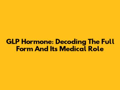 GLP Hormone: Decoding The Full Form And Its Medical Role