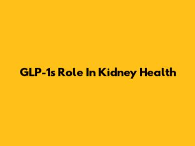 GLP-1's Role In Kidney Health