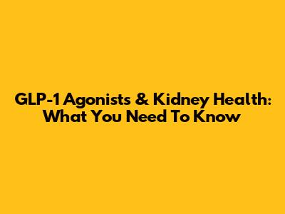 GLP-1 Agonists & Kidney Health: What You Need To Know