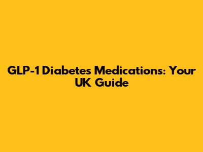 GLP-1 Diabetes Medications: Your UK Guide