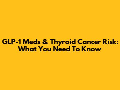 GLP-1 Meds & Thyroid Cancer Risk: What You Need To Know