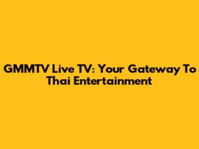 GMMTV Live TV: Your Gateway To Thai Entertainment