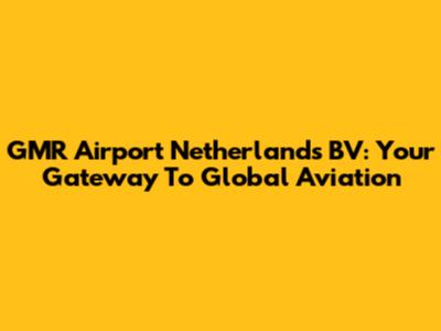 GMR Airport Netherlands BV: Your Gateway To Global Aviation
