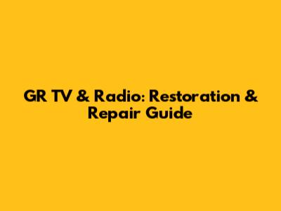 GR TV & Radio: Restoration & Repair Guide