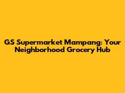 GS Supermarket Mampang: Your Neighborhood Grocery Hub
