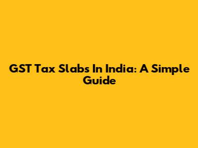 GST Tax Slabs In India: A Simple Guide