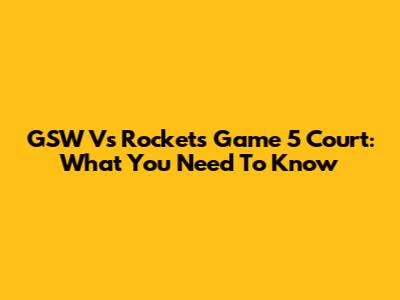 GSW Vs Rockets Game 5 Court: What You Need To Know
