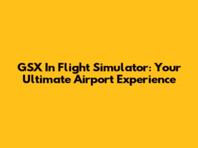GSX In Flight Simulator: Your Ultimate Airport Experience