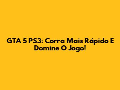 GTA 5 PS3: Corra Mais Rápido E Domine O Jogo!
