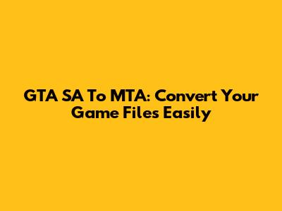 GTA SA To MTA: Convert Your Game Files Easily
