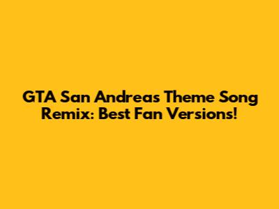 GTA San Andreas Theme Song Remix: Best Fan Versions!