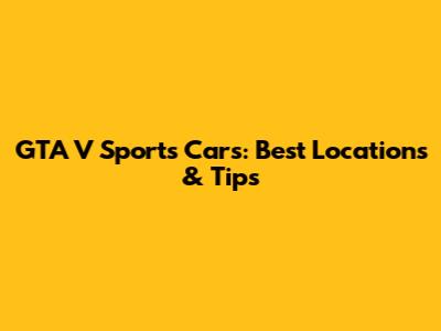 GTA V Sports Cars: Best Locations & Tips