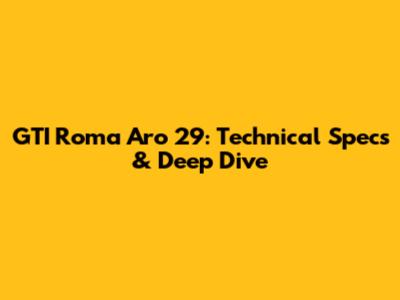 GTI Roma Aro 29: Technical Specs & Deep Dive