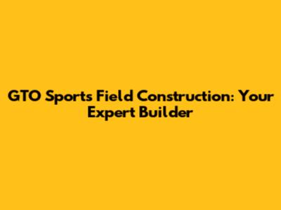 GTO Sports Field Construction: Your Expert Builder