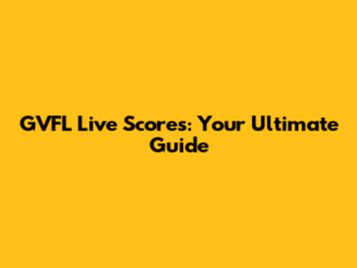 GVFL Live Scores: Your Ultimate Guide