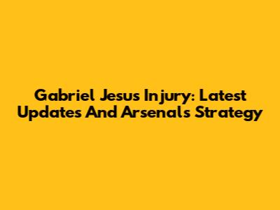 Gabriel Jesus Injury: Latest Updates And Arsenal's Strategy