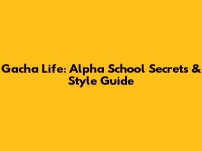 Gacha Life: Alpha School Secrets & Style Guide