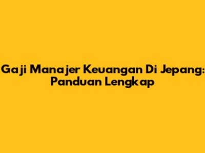 Gaji Manajer Keuangan Di Jepang: Panduan Lengkap