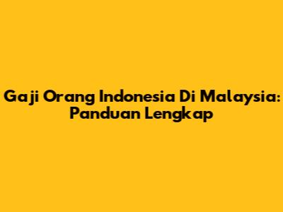 Gaji Orang Indonesia Di Malaysia: Panduan Lengkap