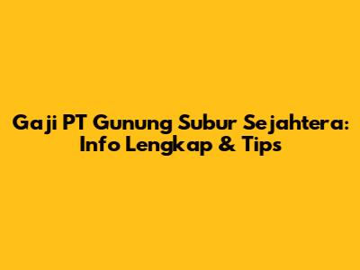 Gaji PT Gunung Subur Sejahtera: Info Lengkap & Tips
