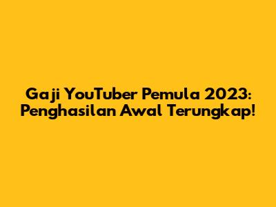 Gaji YouTuber Pemula 2023: Penghasilan Awal Terungkap!