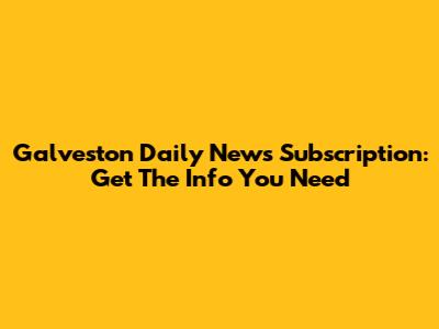 Galveston Daily News Subscription: Get The Info You Need