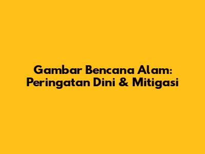 Gambar Bencana Alam: Peringatan Dini & Mitigasi