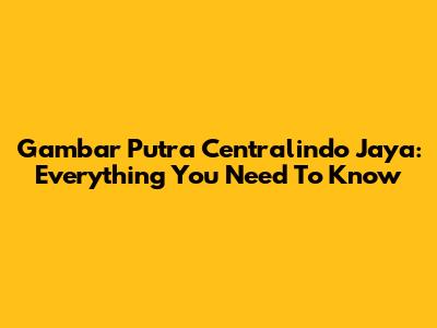 Gambar Putra Centralindo Jaya: Everything You Need To Know