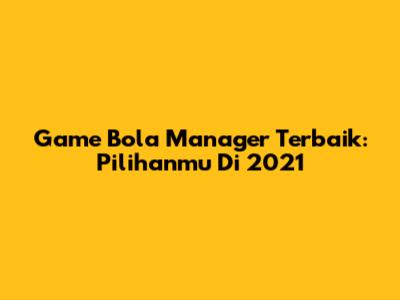 Game Bola Manager Terbaik: Pilihanmu Di 2021
