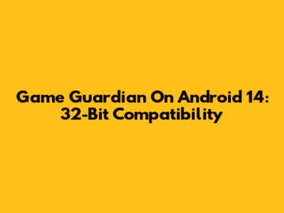 Game Guardian On Android 14: 32-Bit Compatibility