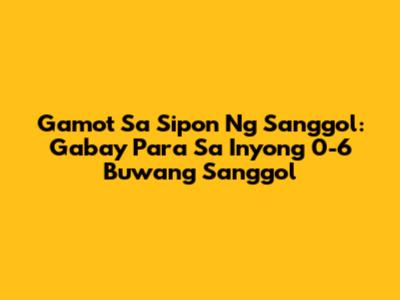 Gamot Sa Sipon Ng Sanggol: Gabay Para Sa Inyong 0-6 Buwang Sanggol