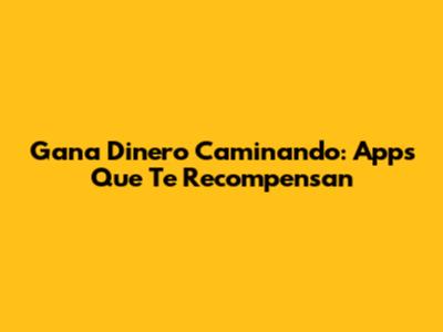 Gana Dinero Caminando: Apps Que Te Recompensan
