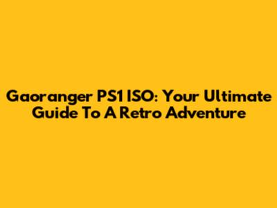 Gaoranger PS1 ISO: Your Ultimate Guide To A Retro Adventure