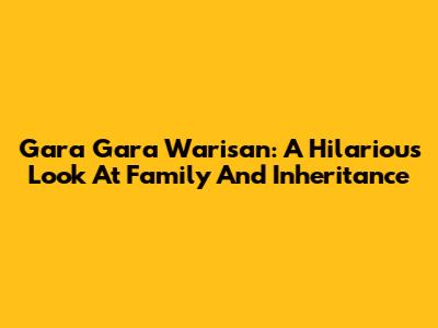 Gara Gara Warisan: A Hilarious Look At Family And Inheritance