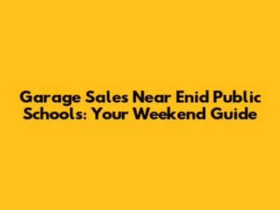 Garage Sales Near Enid Public Schools: Your Weekend Guide