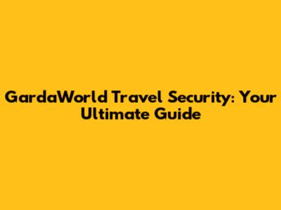 GardaWorld Travel Security: Your Ultimate Guide