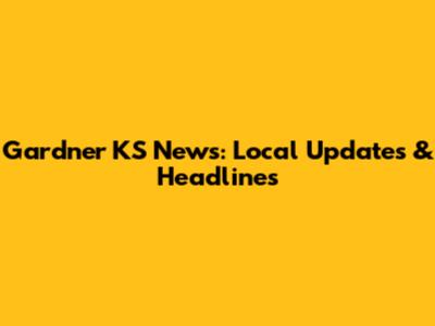Gardner KS News: Local Updates & Headlines