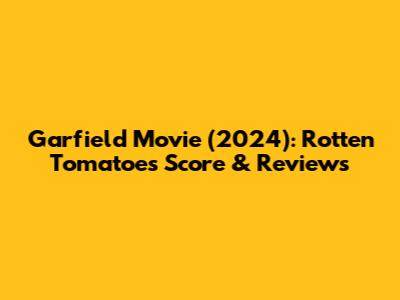 Garfield Movie (2024): Rotten Tomatoes Score & Reviews