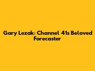 Gary Lezak: Channel 41's Beloved Forecaster