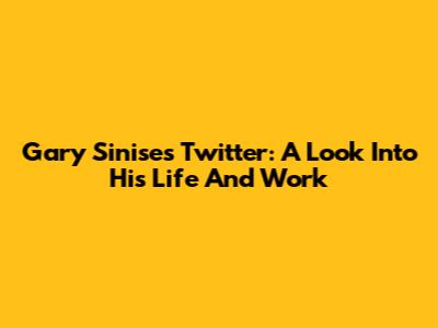 Gary Sinise's Twitter: A Look Into His Life And Work