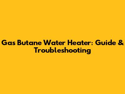 Gas Butane Water Heater: Guide & Troubleshooting
