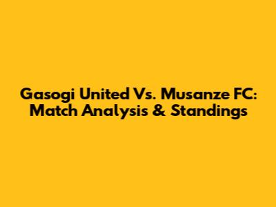 Gasogi United Vs. Musanze FC: Match Analysis & Standings