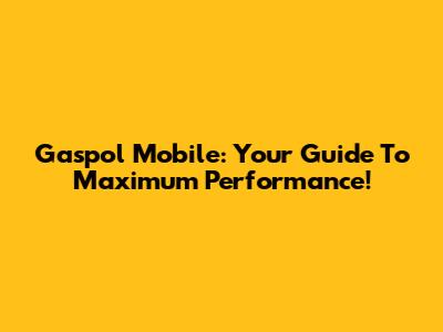 Gaspol Mobile: Your Guide To Maximum Performance!