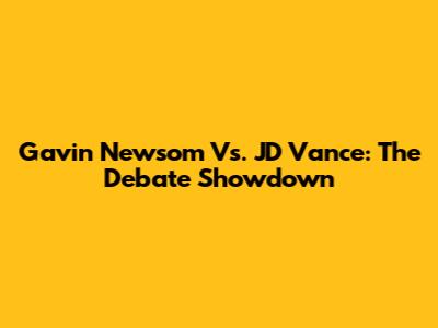 Gavin Newsom Vs. JD Vance: The Debate Showdown