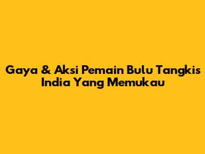 Gaya & Aksi Pemain Bulu Tangkis India Yang Memukau