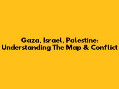 Gaza, Israel, Palestine: Understanding The Map & Conflict