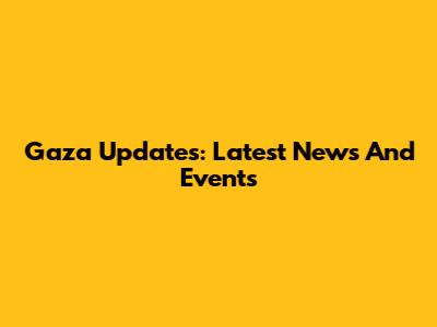 Gaza Updates: Latest News And Events