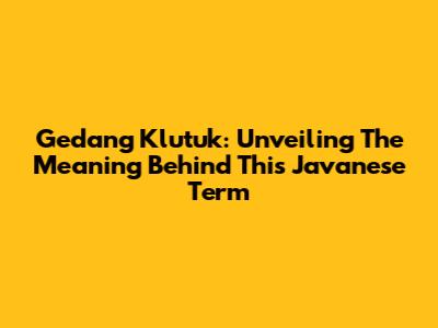 Gedang Klutuk: Unveiling The Meaning Behind This Javanese Term